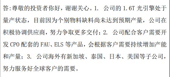 【天孚通信：1.6T光引擎处于量产状态目前因为个别物料缺料尚未达到预期产量】天孚通信发布投资者关系活动记录表 #公告 ，公司的1.6T光引擎处于量产状态，目前因为个别物料缺料尚未达到预期产量，公司在积极协调供应商，努力争取更多交付；公司配合客户需要开发CPO配套的FAU、ELS等产品，会根据客户需要持续增加产能和产量；公司海外有 #新加坡 、泰国、 #日本 、 #美国 等子公司，努力服务好全球客户的需要