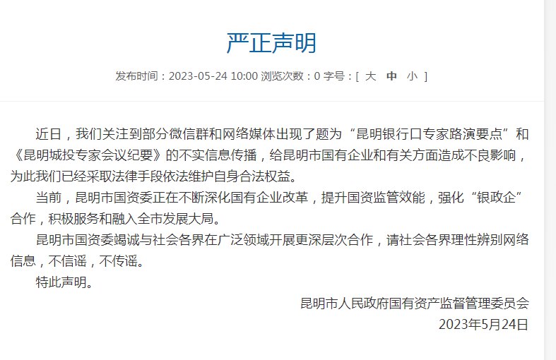 【昆明国资委：“昆明银行口专家路演要点”和《昆明城投专家会议纪要》不实】昆明市人民政府国有资产监督管理委员会发布声明：近日，我们关注到部分微信群和网络媒体出现了题为“昆明银行口专家路演要点”和《昆明城投专家会议纪要》的不实信息传播，给昆明市国有企业和有关方面造成不良影响，为此我们已经采取法律手段依法维护自身合法权益